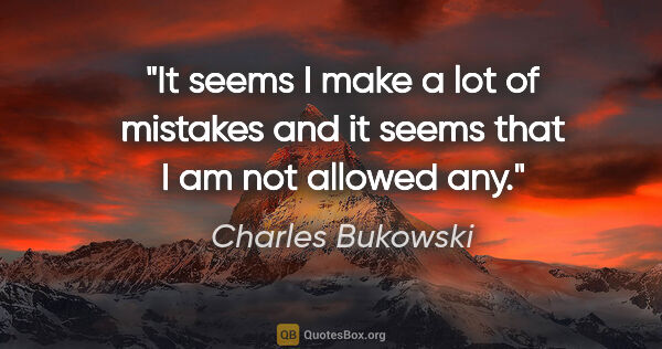 Charles Bukowski quote: "It seems I make a lot of mistakes and it seems that I am not..."