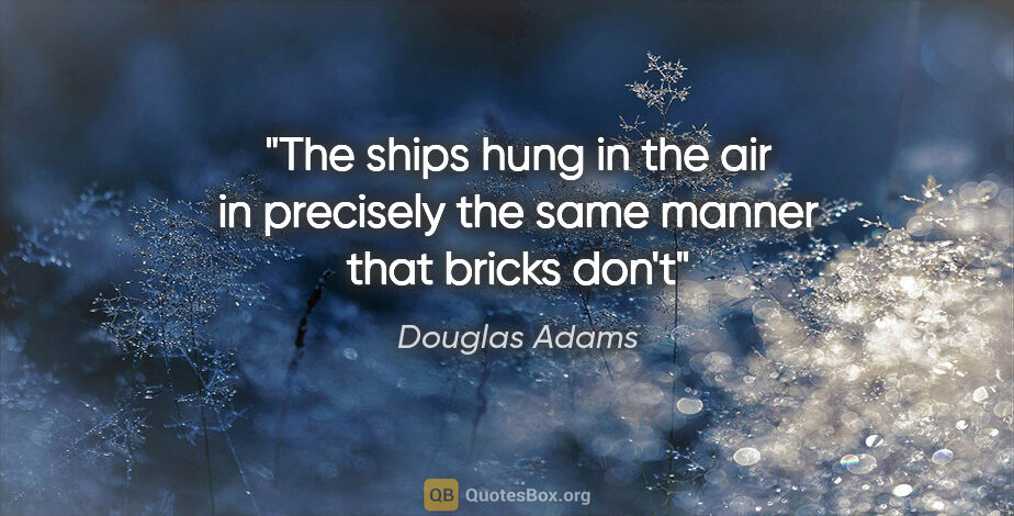 Douglas Adams quote: "The ships hung in the air in precisely the same manner that..."