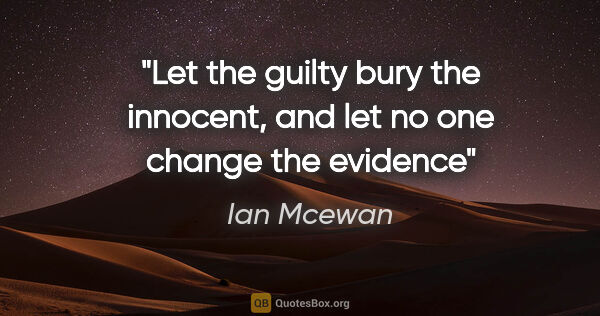 Ian Mcewan quote: "Let the guilty bury the innocent, and let no one change the..."