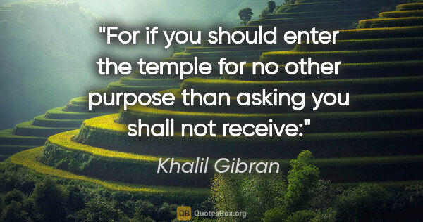 Khalil Gibran quote: "For if you should enter the temple for no other purpose than..."