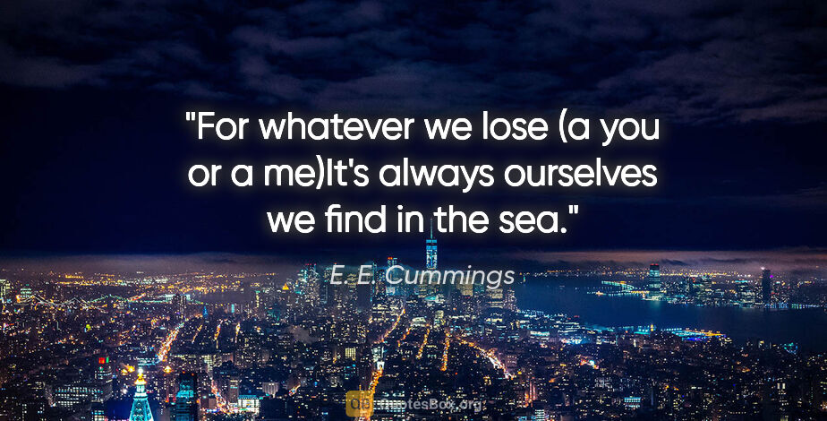 E. E. Cummings quote: "For whatever we lose (a you or a me)It's always ourselves we..."