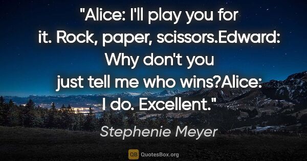 Stephenie Meyer quote: "Alice: "I'll play you for it. Rock, paper, scissors."Edward:..."