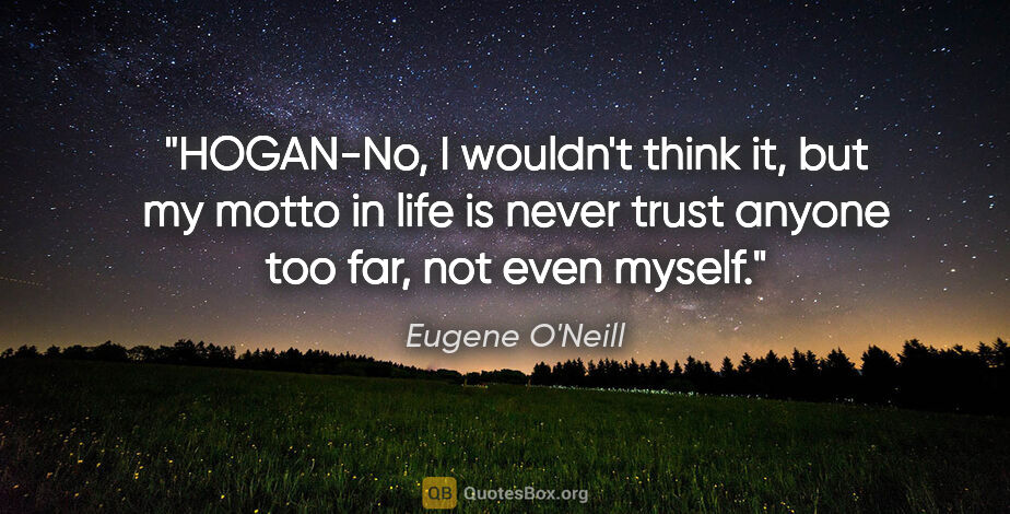Eugene O'Neill quote: "HOGAN-No, I wouldn't think it, but my motto in life is never..."