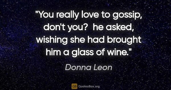 Donna Leon quote: "You really love to gossip, don't you?  he asked, wishing she..."