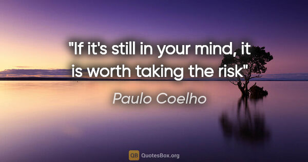 Paulo Coelho quote: "If it's still in your mind, it is worth taking the risk"