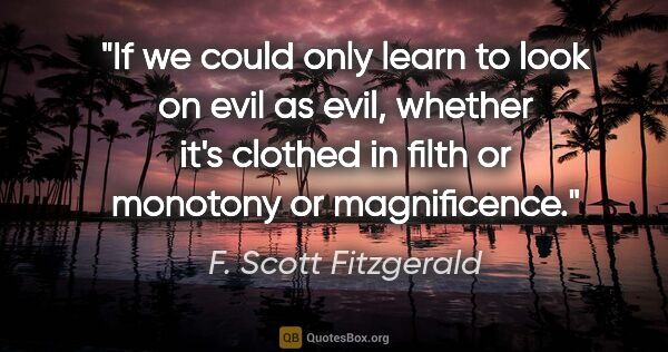 F. Scott Fitzgerald quote: "If we could only learn to look on evil as evil, whether it's..."