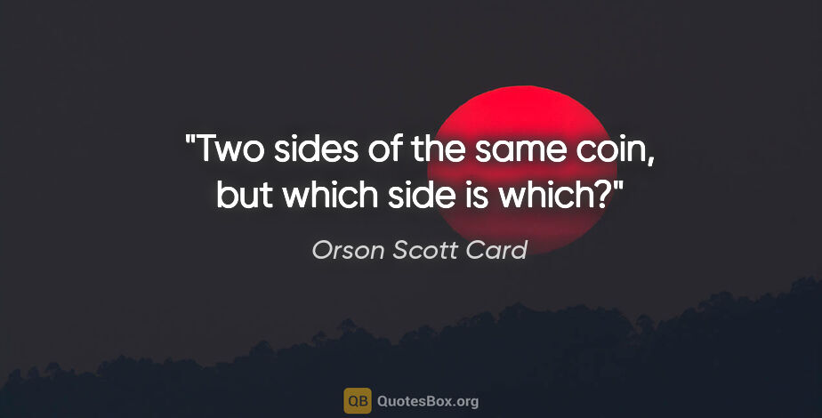 Orson Scott Card quote: "Two sides of the same coin, but which side is which?"