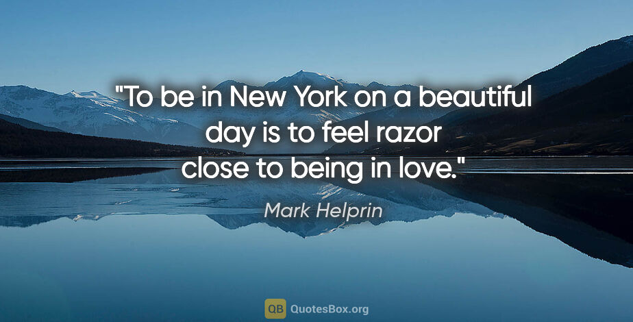 Mark Helprin quote: "To be in New York on a beautiful day is to feel razor close to..."