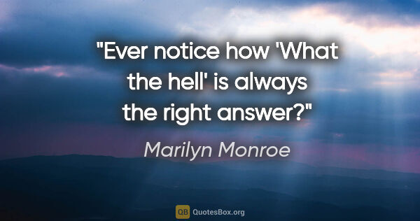 Marilyn Monroe quote: "Ever notice how 'What the hell' is always the right answer?"