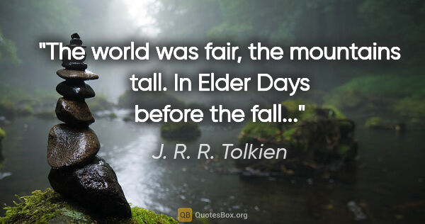 J. R. R. Tolkien quote: "The world was fair, the mountains tall. In Elder Days before..."