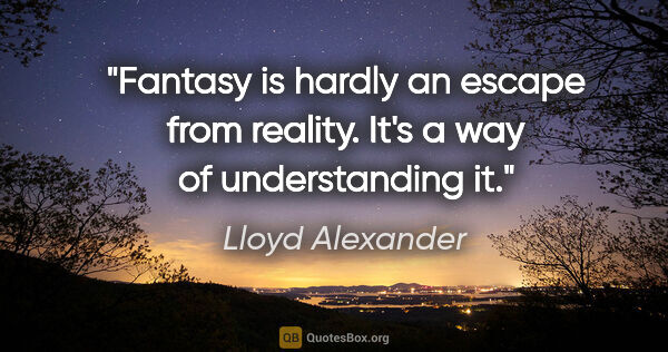 Lloyd Alexander quote: "Fantasy is hardly an escape from reality. It's a way of..."
