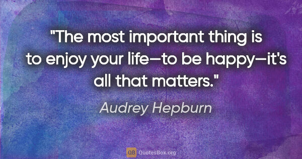 Audrey Hepburn quote: "The most important thing is to enjoy your life—to be..."