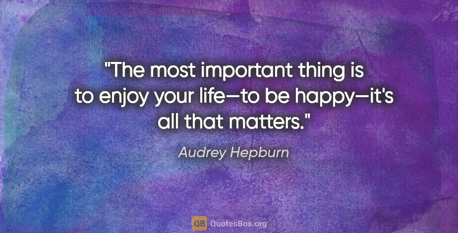 Audrey Hepburn quote: "The most important thing is to enjoy your life—to be..."