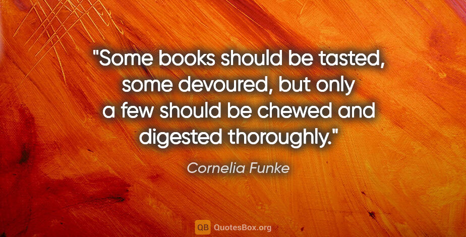 Cornelia Funke quote: "Some books should be tasted, some devoured, but only a few..."