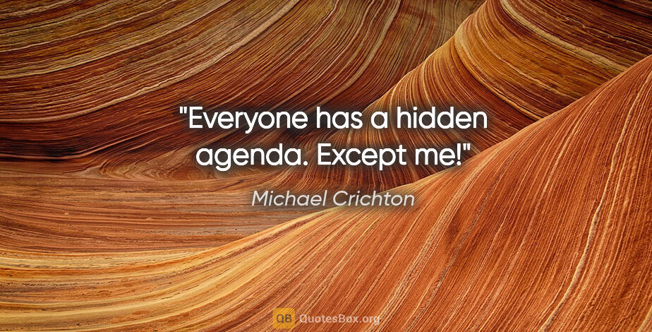 Michael Crichton quote: "Everyone has a hidden agenda. Except me!"