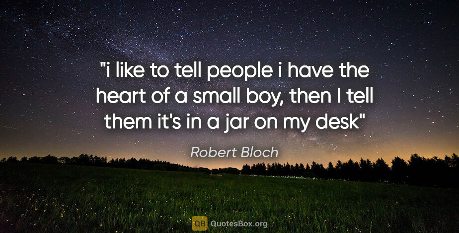 Robert Bloch quote: "i like to tell people i have the heart of a small boy, then I..."