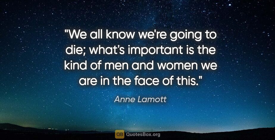 Anne Lamott quote: "We all know we're going to die; what's important is the kind..."