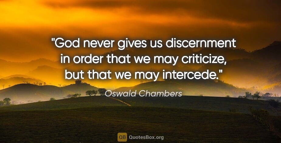 Oswald Chambers quote: "God never gives us discernment in order that we may criticize,..."