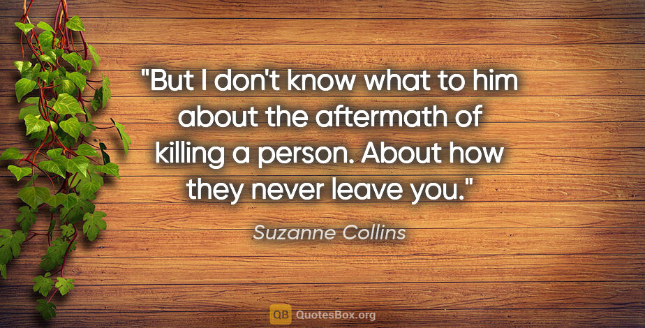 Suzanne Collins quote: "But I don't know what to him about the aftermath of killing a..."