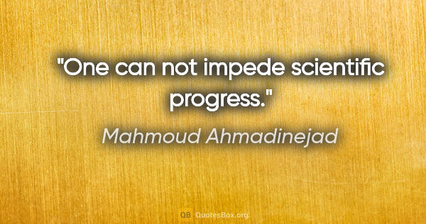 Mahmoud Ahmadinejad quote: "One can not impede scientific progress."