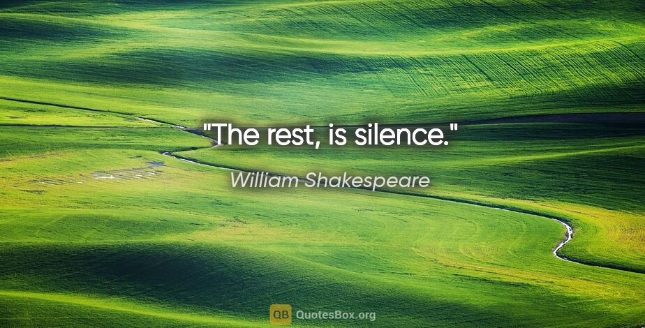 William Shakespeare quote: "The rest, is silence."