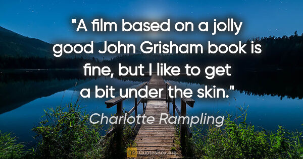 Charlotte Rampling quote: "A film based on a jolly good John Grisham book is fine, but I..."