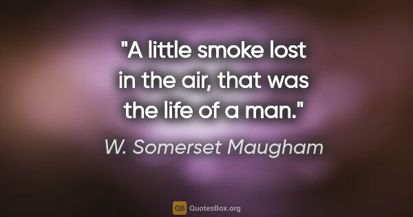 W. Somerset Maugham quote: "A little smoke lost in the air, that was the life of a man."