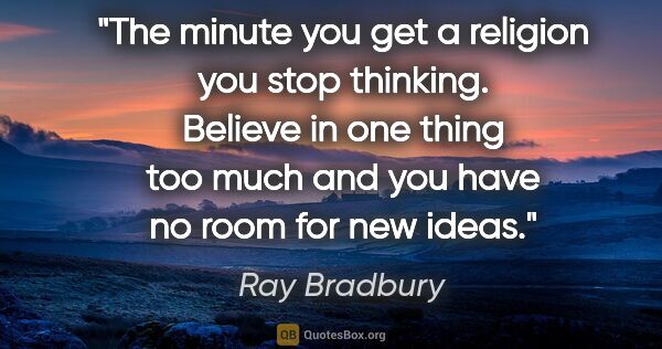 Ray Bradbury quote: "The minute you get a religion you stop thinking. Believe in..."