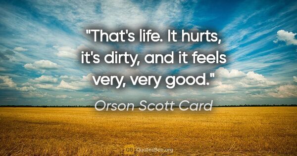 Orson Scott Card quote: "That's life. It hurts, it's dirty, and it feels very, very good."