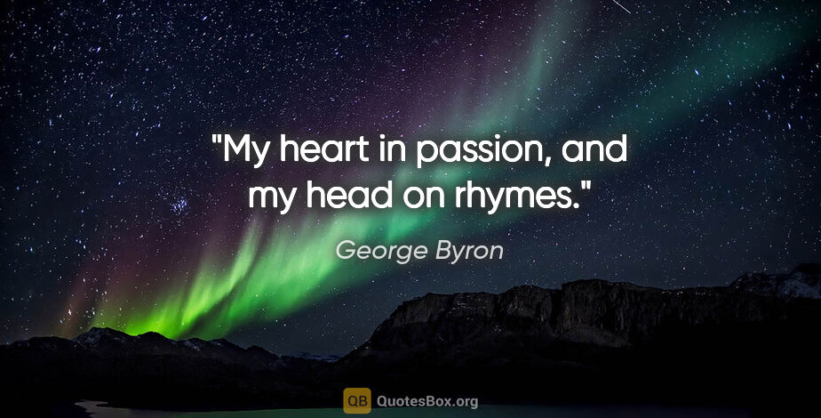 George Byron quote: "My heart in passion, and my head on rhymes."