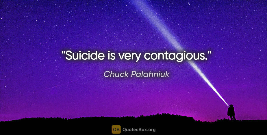 Chuck Palahniuk quote: "Suicide is very contagious."