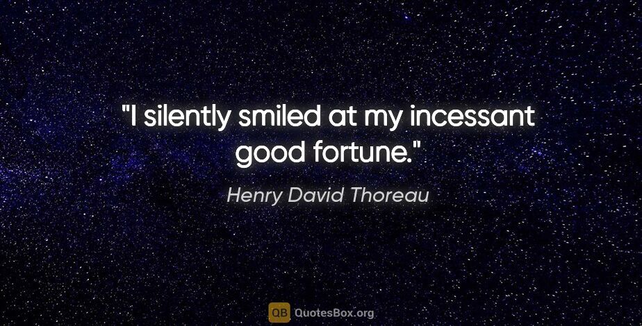 Henry David Thoreau quote: "I silently smiled at my incessant good fortune."