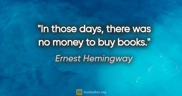 Ernest Hemingway quote: "In those days, there was no money to buy books."