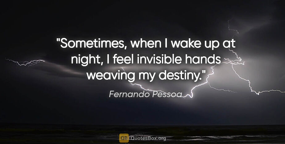 Fernando Pessoa quote: "Sometimes, when I wake up at night, I feel invisible hands..."
