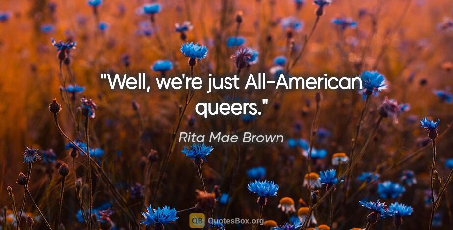 Rita Mae Brown quote: "Well, we're just All-American queers."