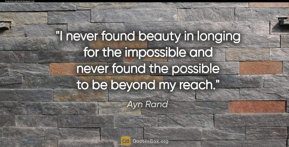 Ayn Rand quote: "I never found beauty in longing for the impossible and never..."