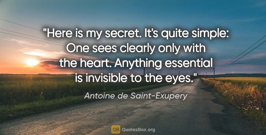 Antoine de Saint-Exupery quote: "Here is my secret. It's quite simple: One sees clearly only..."