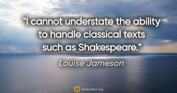 Louise Jameson quote: "I cannot understate the ability to handle classical texts such..."