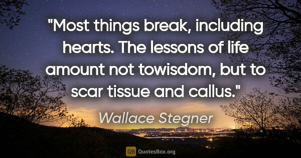 Wallace Stegner quote: "Most things break, including hearts. The lessons of life..."