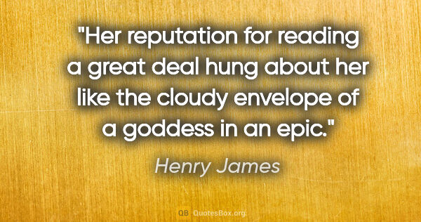 Henry James quote: "Her reputation for reading a great deal hung about her like..."