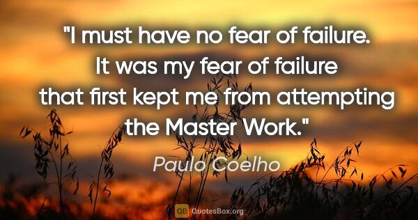 Paulo Coelho quote: "I must have no fear of failure. It was my fear of failure that..."