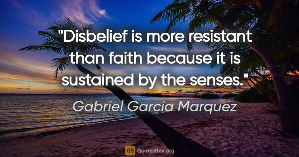 Gabriel Garcia Marquez quote: "Disbelief is more resistant than faith because it is sustained..."