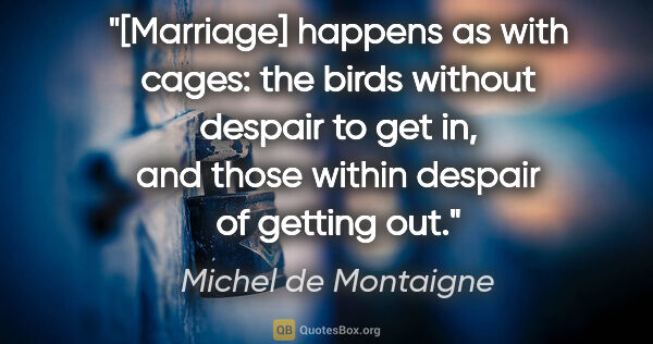 Michel de Montaigne quote: "[Marriage] happens as with cages: the birds without despair to..."