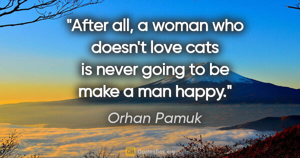 Orhan Pamuk quote: "After all, a woman who doesn't love cats is never going to be..."