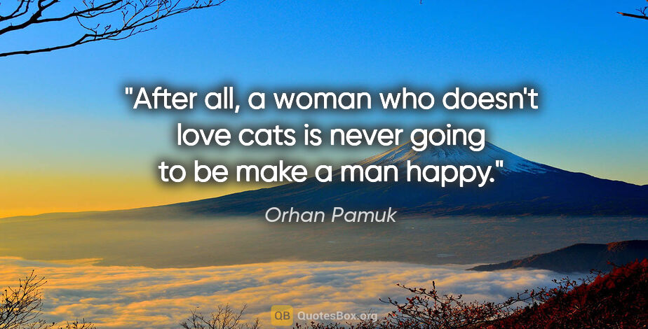 Orhan Pamuk quote: "After all, a woman who doesn't love cats is never going to be..."