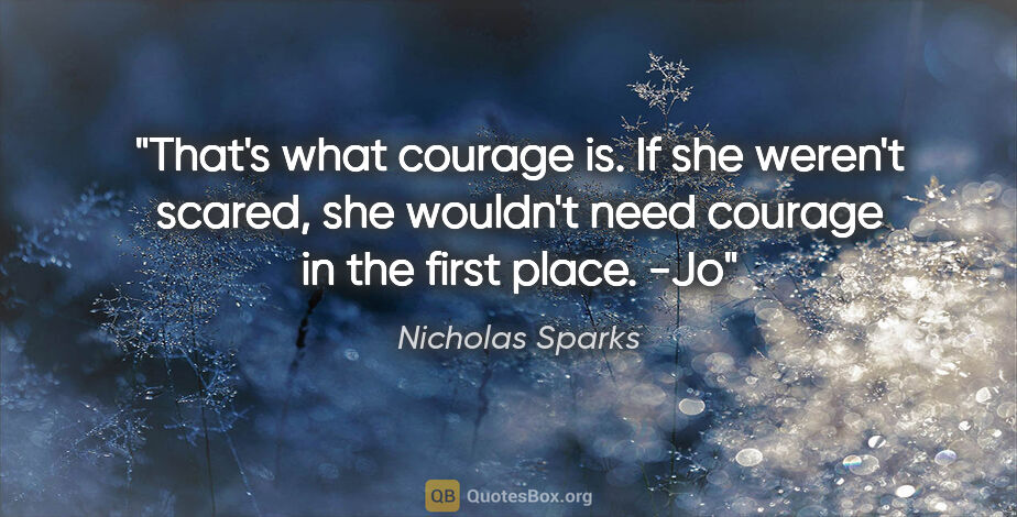 Nicholas Sparks quote: "That's what courage is. If she weren't scared, she wouldn't..."