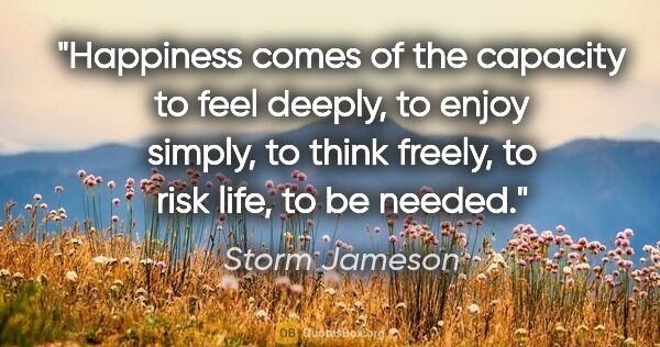 Storm Jameson quote: "Happiness comes of the capacity to feel deeply, to enjoy..."