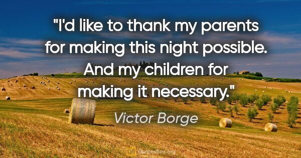 Victor Borge quote: "I'd like to thank my parents for making this night possible...."