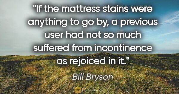 Bill Bryson quote: "If the mattress stains were anything to go by, a previous user..."