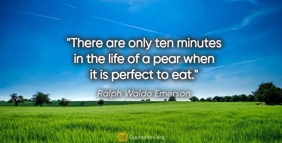 Ralph Waldo Emerson quote: "There are only ten minutes in the life of a pear when it is..."